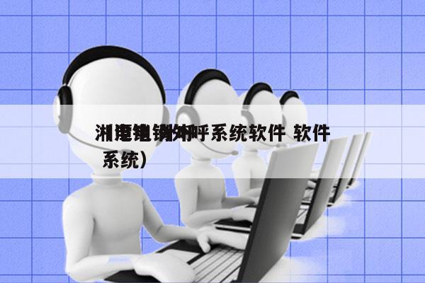 湘潭电销外呼系统软件 软件
（电销 外呼 系统）