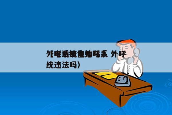 外呼系统电销骂人 外呼
（电话销售外呼系统违法吗）