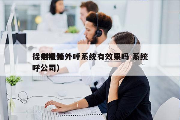 徐州电销外呼系统有效果吗 系统
（电销外呼公司）