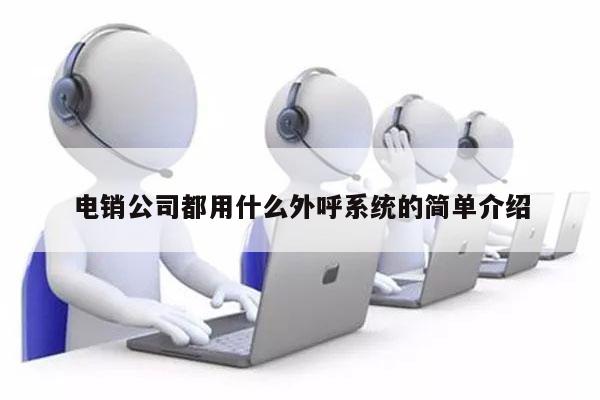 电销公司都用什么外呼系统的简单介绍