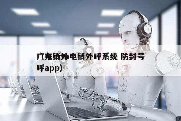 广东crm电销外呼系统 防封号
（电销外呼app）