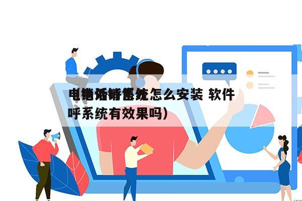 电销外呼系统怎么安装 软件
（电话销售外呼系统有效果吗）