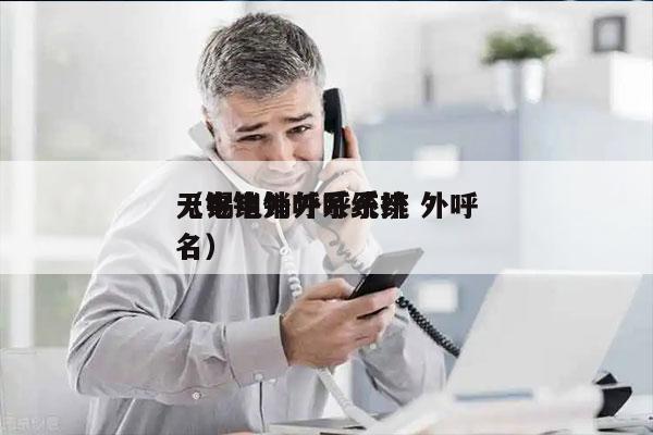 无锡电销外呼系统 外呼
（电销外呼系统排名）