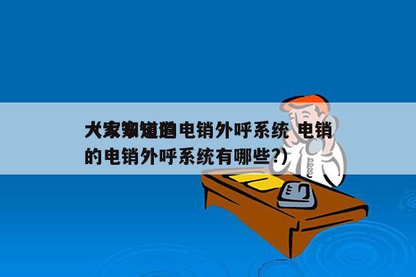 大家知道的电销外呼系统 电销
（大家知道的电销外呼系统有哪些?）