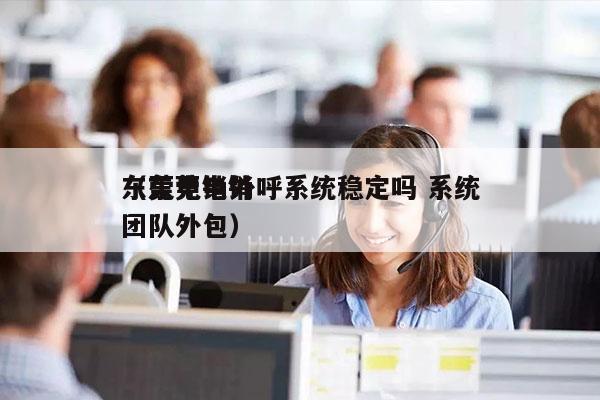 东莞电销外呼系统稳定吗 系统
（东莞电销团队外包）