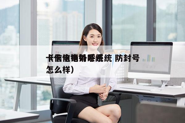 卡信电销外呼系统 防封号
（卡信电销系统怎么样）