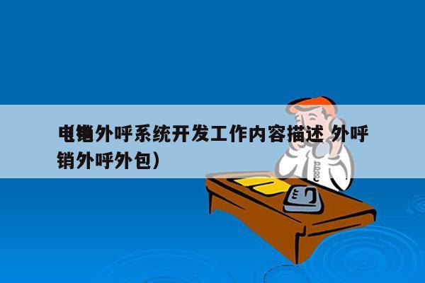 电销外呼系统开发工作内容描述 外呼
（电销外呼外包）