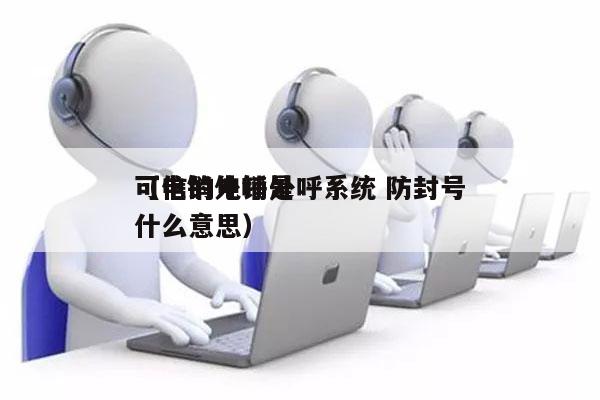 可信的电销外呼系统 防封号
（电销外呼是什么意思）