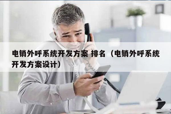 电销外呼系统开发方案 排名（电销外呼系统开发方案设计）