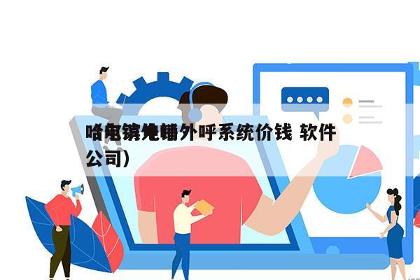 哈尔滨电销外呼系统价钱 软件
（电销外呼公司）