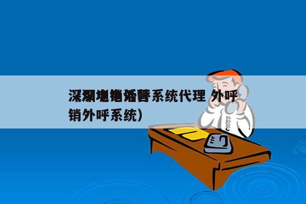 深圳电销外呼系统代理 外呼
（深圳电话营销外呼系统）