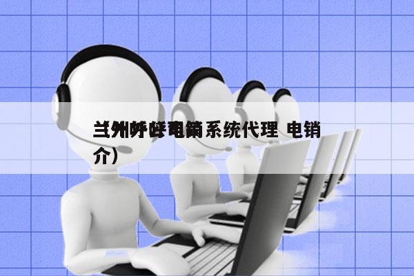 兰州外呼电销系统代理 电销
（外呼公司简介）