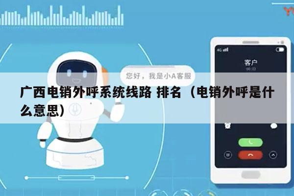 广西电销外呼系统线路 排名（电销外呼是什么意思）