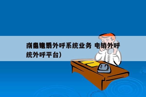 南昌电销外呼系统业务 电销外呼
（电销系统外呼平台）