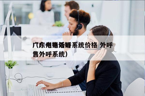 广东电销外呼系统价格 外呼
（广州电话销售外呼系统）