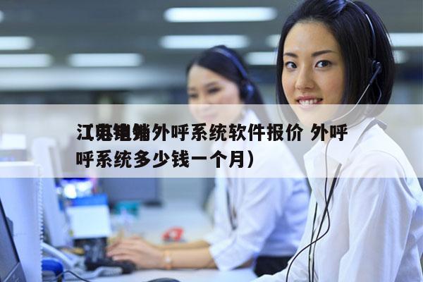 江苏电销外呼系统软件报价 外呼
（电销外呼系统多少钱一个月）