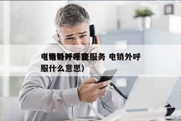 电销外呼系统服务 电销外呼
（电销外呼客服什么意思）