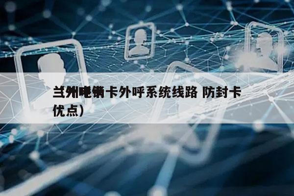 兰州电销卡外呼系统线路 防封卡
（外呼卡优点）