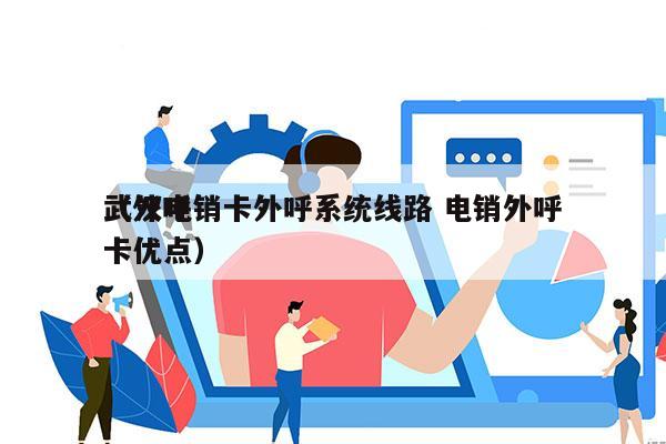 武汉电销卡外呼系统线路 电销外呼
（外呼卡优点）