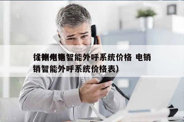 徐州电销智能外呼系统价格 电销
（徐州电销智能外呼系统价格表）