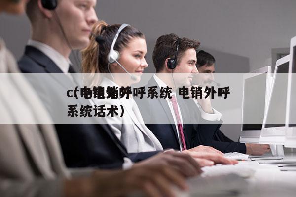 crm电销外呼系统 电销外呼
（电销外呼系统话术）