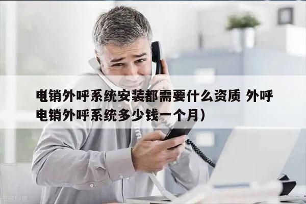 电销外呼系统安装都需要什么资质 外呼
（电销外呼系统多少钱一个月）