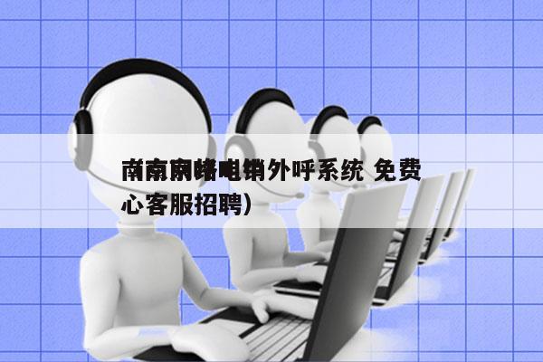 南京网络电销外呼系统 免费
（南京呼叫中心客服招聘）