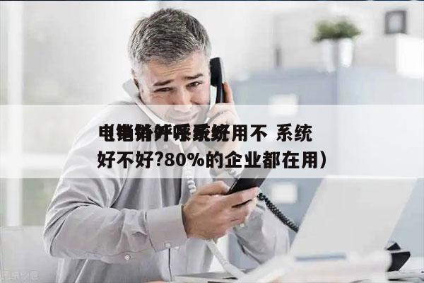 电销外呼系统好用不 系统
（电销外呼系统好不好?80%的企业都在用）