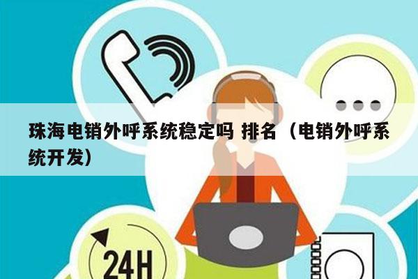 珠海电销外呼系统稳定吗 排名（电销外呼系统开发）