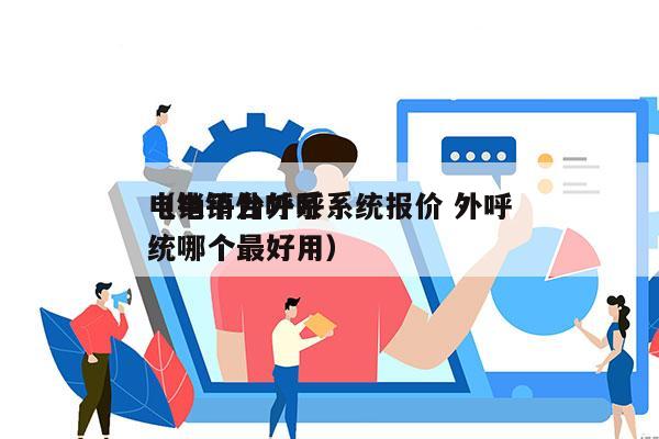 电销平台外呼系统报价 外呼
（电销外呼系统哪个最好用）