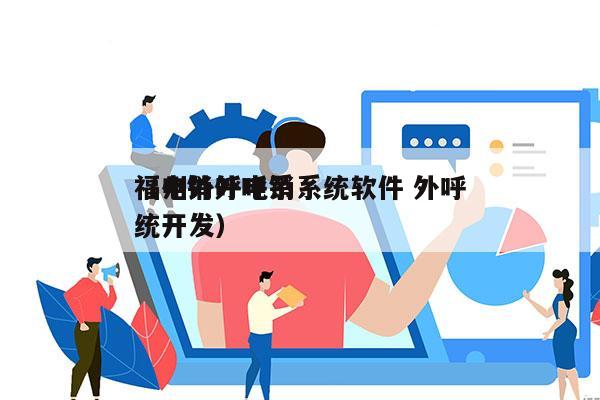 福州外呼电销系统软件 外呼
（电销外呼系统开发）