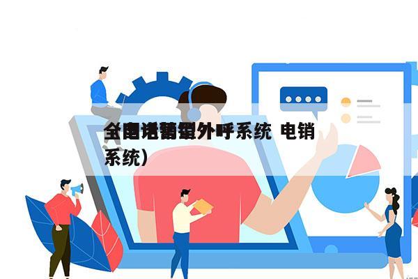 全国电销型外呼系统 电销
（电话营销外呼系统）