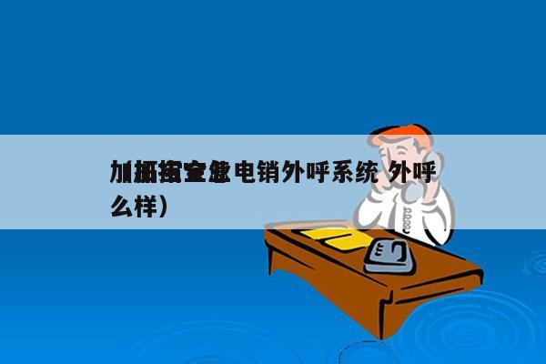 加拓宝企业电销外呼系统 外呼
（加拓宝怎么样）