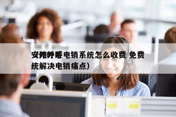 安阳外呼电销系统怎么收费 免费
（外呼系统解决电销痛点）