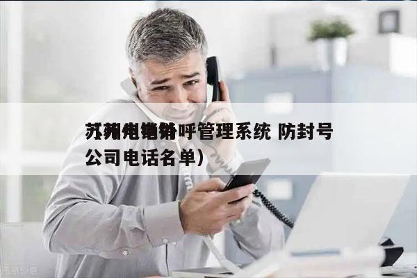 苏州电销外呼管理系统 防封号
（苏州电销公司电话名单）