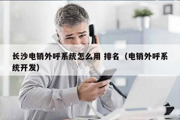 长沙电销外呼系统怎么用 排名（电销外呼系统开发）