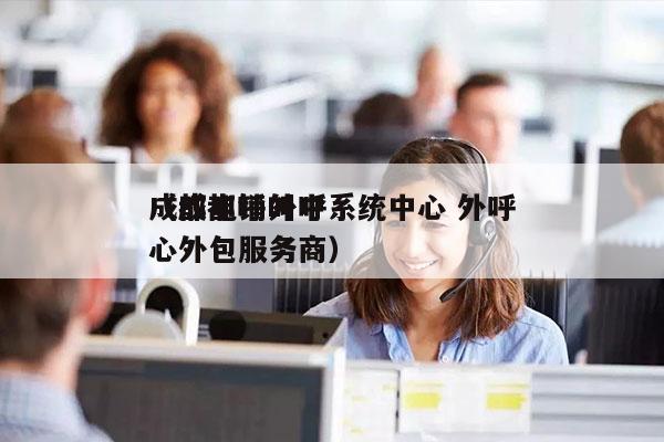 成都电销外呼系统中心 外呼
（成都呼叫中心外包服务商）