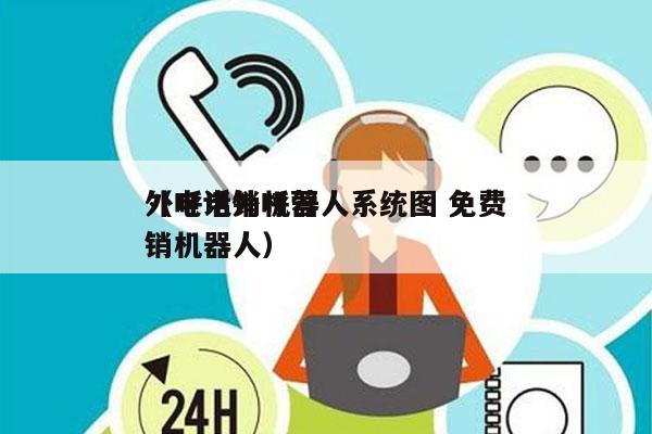 外呼电销机器人系统图 免费
（电话外呼营销机器人）