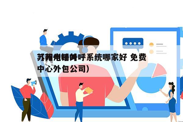 苏州电销外呼系统哪家好 免费
（苏州呼叫中心外包公司）