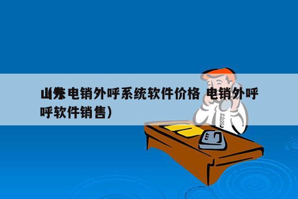 山东电销外呼系统软件价格 电销外呼
（外呼软件销售）