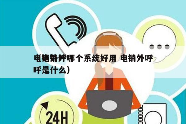 电销外呼哪个系统好用 电销外呼
（电销外呼是什么）