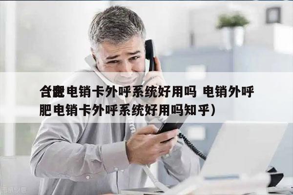 合肥电销卡外呼系统好用吗 电销外呼
（合肥电销卡外呼系统好用吗知乎）