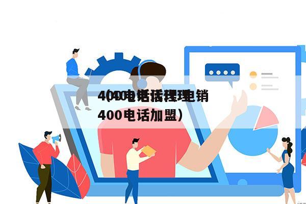 400电话代理 电销
（400电话代理 400电话加盟）