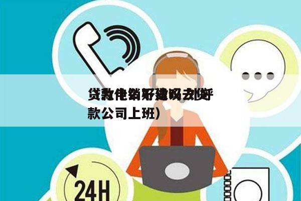 贷款电销好做吗 外呼
（为什么不建议去贷款公司上班）