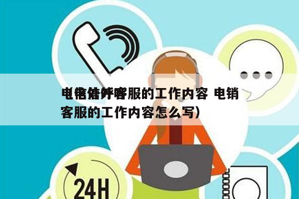 电信外呼客服的工作内容 电销
（电信外呼客服的工作内容怎么写）