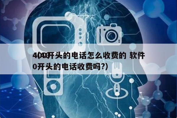 400开头的电话怎么收费的 软件
（400开头的电话收费吗?）