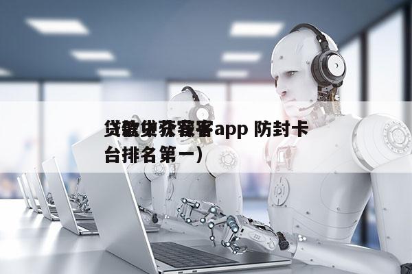 贷款中介获客app 防封卡
（信贷获客平台排名第一）