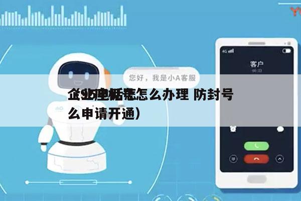 企业座机号怎么办理 防封号
（95电话怎么申请开通）