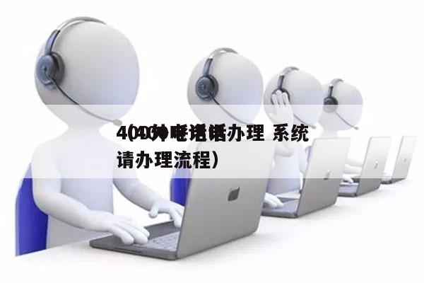 400外呼电话办理 系统
（400电话申请办理流程）