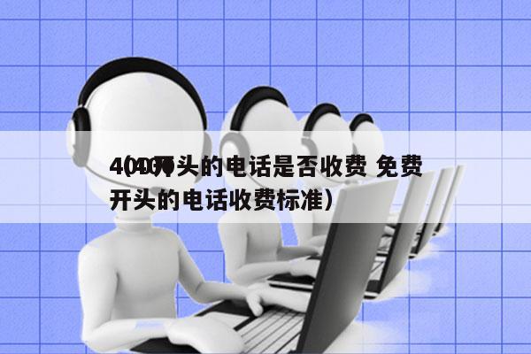 400开头的电话是否收费 免费
（400开头的电话收费标准）